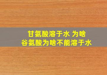 甘氨酸溶于水 为啥谷氨酸为啥不能溶于水